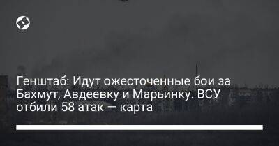 Генштаб: Идут ожесточенные бои за Бахмут, Авдеевку и Марьинку. ВСУ отбили 58 атак — карта