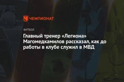 Главный тренер «Легиона» Магомедкамилов рассказал, как до работы в клубе служил в МВД