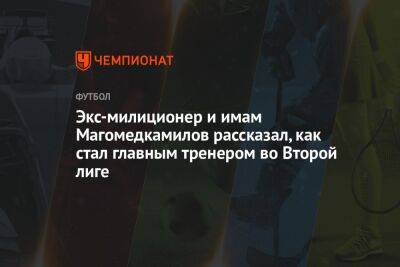 Экс-милиционер и имам Магомедкамилов рассказал, как стал главным тренером во Второй лиге