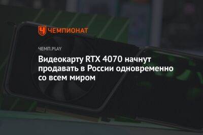 Видеокарту RTX 4070 начнут продавать в России одновременно со всем миром