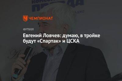 Евгений Ловчев: думаю, в тройке будут «Спартак» и ЦСКА