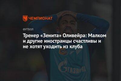 Тренер «Зенита» Оливейра: Малком и другие иностранцы счастливы и не хотят уходить из клуба