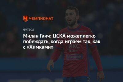 Милан Гаич: ЦСКА может легко побеждать, когда играем так, как с «Химками»