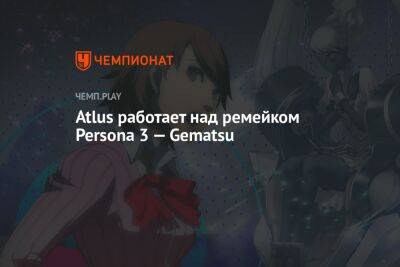 Atlus работает над ремейком Persona 3 — Gematsu
