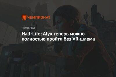 Half-Life: Alyx теперь можно полностью пройти без VR-шлема - championat.com