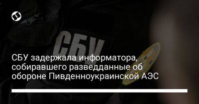 СБУ задержала информатора, собиравшего разведданные об обороне Пивденноукраинской АЭС