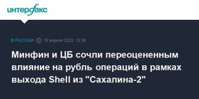 Минфин и ЦБ сочли переоцененным влияние на рубль операций в рамках выхода Shell из "Сахалина-2"