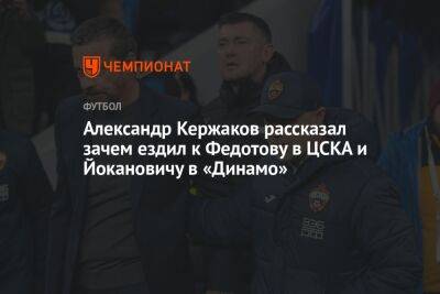 Александр Кержаков рассказал зачем ездил к Федотову в ЦСКА и Йокановичу в «Динамо»