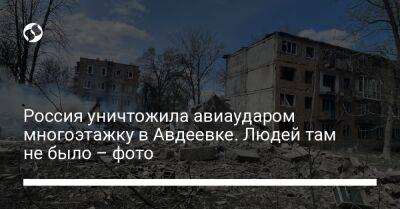 Россия уничтожила авиаударом многоэтажку в Авдеевке. Людей там не было – фото