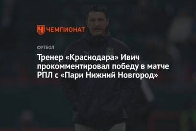 Тренер «Краснодара» Ивич прокомментировал победу в матче РПЛ с «Пари Нижний Новгород»