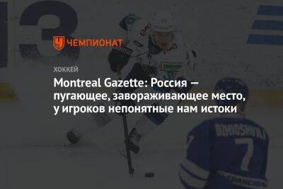 Montreal Gazette: Россия — пугающее, завораживающее место, у игроков непонятные нам истоки