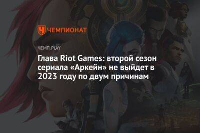 Глава Riot Games: второй сезон сериала «Аркейн» не выйдет в 2023 году по двум причинам