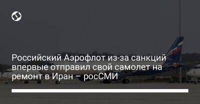 Российский Аэрофлот из-за санкций впервые отправил свой самолет на ремонт в Иран – росСМИ