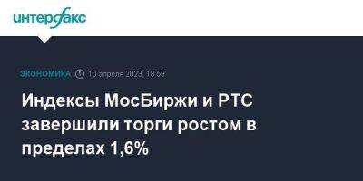 Индексы МосБиржи и РТС завершили торги ростом в пределах 1,6%