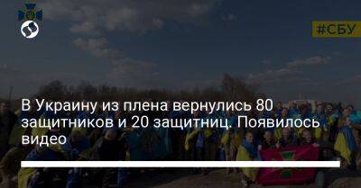 В Украину из плена вернулись 80 защитников и 20 защитниц. Появилось видео