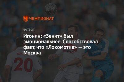 Игонин: «Зенит» был эмоциональнее. Способствовал факт, что «Локомотив» — это Москва
