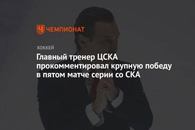 Главный тренер ЦСКА прокомментировал крупную победу в пятом матче серии со СКА