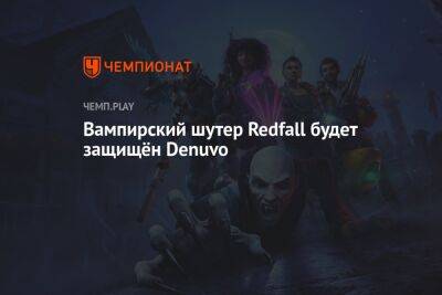 Вампирский шутер Redfall будет защищён Denuvo