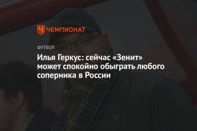 Илья Геркус: сейчас «Зенит» может спокойно обыграть любого соперника в России