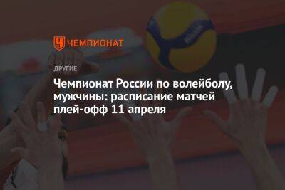 Чемпионат России по волейболу, мужчины: расписание матчей плей-офф 11 апреля