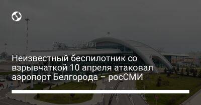 Неизвестный беспилотник со взрывчаткой 10 апреля атаковал аэропорт Белгорода – росСМИ