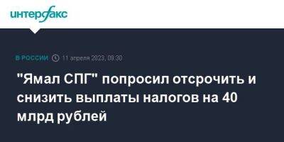 "Ямал СПГ" попросил отсрочить и снизить выплаты налогов на 40 млрд рублей