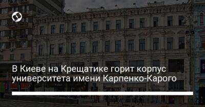 В Киеве на Крещатике горит корпус университета имени Карпенко-Карого