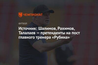 Источник: Шалимов, Рахимов, Талалаев — претенденты на пост главного тренера «Рубина»