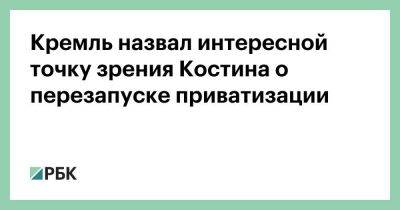 Кремль назвал интересной точку зрения Костина о перезапуске приватизации