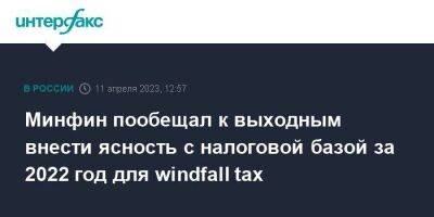 Минфин пообещал к выходным внести ясность с налоговой базой за 2022 год для windfall tax