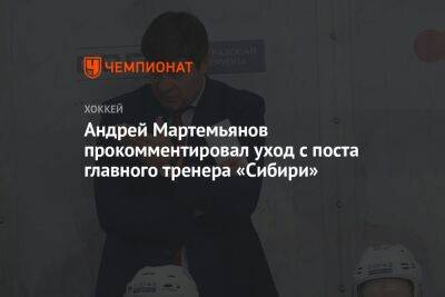 Андрей Мартемьянов прокомментировал уход с поста главного тренера «Сибири»