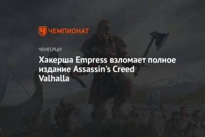 Хакерша Empress взломает полное издание Assassin's Creed Valhalla