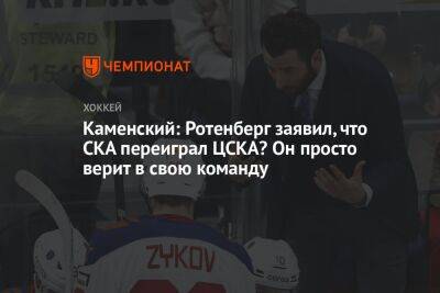 Каменский: Ротенберг заявил, что СКА переиграл ЦСКА? Он просто верит в свою команду