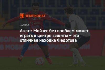 Агент: Мойзес без проблем может играть в центре защиты – это отличная находка Федотова