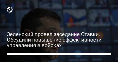 Зеленский провел заседание Ставки. Обсудили повышение эффективности управления в войсках