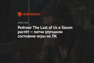 Рейтинг The Last of Us в Steam растёт — патчи улучшили состояние игры на ПК