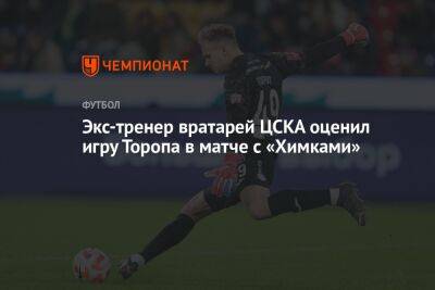 Экс-тренер вратарей ЦСКА оценил игру Торопа в матче с «Химками»