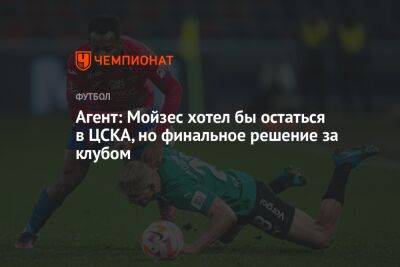 Агент: Мойзес хотел бы остаться в ЦСКА, но финальное решение за клубом