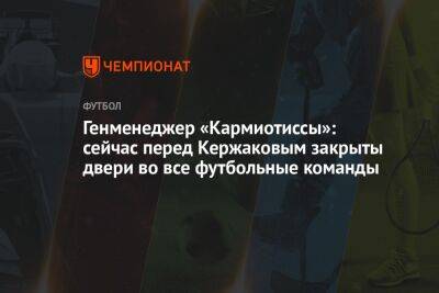 Генменеджер «Кармиотиссы»: сейчас перед Кержаковым закрыты двери во все футбольные команды
