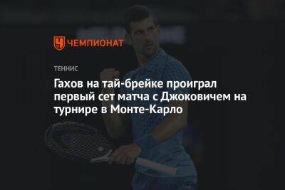 Гахов на тай-брейке проиграл первый сет матча с Джоковичем на турнире в Монте-Карло