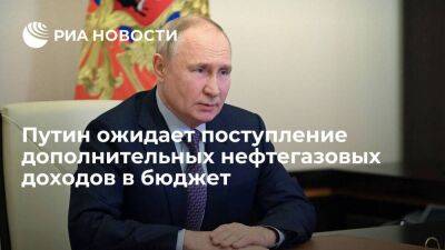 Путин ожидает во втором квартале поступление дополнительных нефтегазовых доходов в бюджет