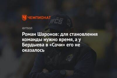 Роман Шаронов: для становления команды нужно время, а у Бердыева в «Сочи» его не оказалось
