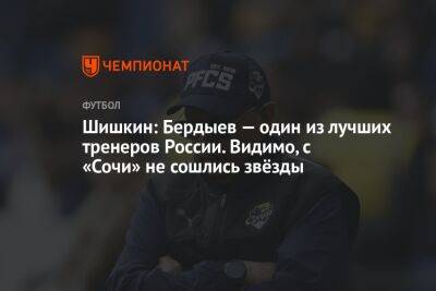 Шишкин: Бердыев — один из лучших тренеров России. Видимо, с «Сочи» не сошлись звёзды