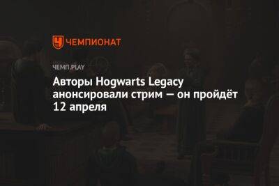 Авторы Hogwarts Legacy анонсировали стрим — он пройдёт 12 апреля