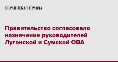 Правительство согласовало назначение руководителей Луганской и Сумской ОВА