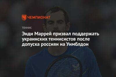 Энди Маррей призвал поддержать украинских теннисистов после допуска россиян на Уимблдон