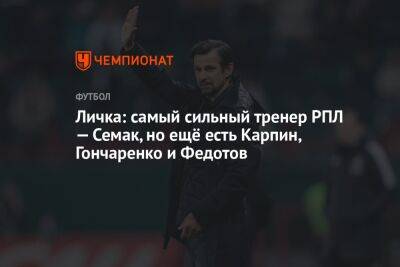 Личка: самый сильный тренер РПЛ — Семак, но ещё есть Карпин, Гончаренко и Федотов