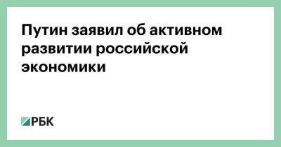 Путин заявил об активном развитии российской экономики