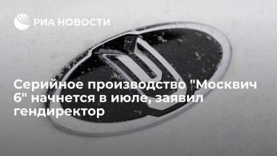 Пронин: серийное производство седана "Москвич 6" начнется в июле-августе 2023 года