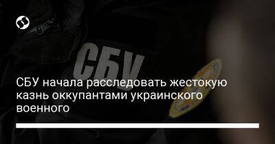СБУ начала расследовать жестокую казнь оккупантами украинского военного